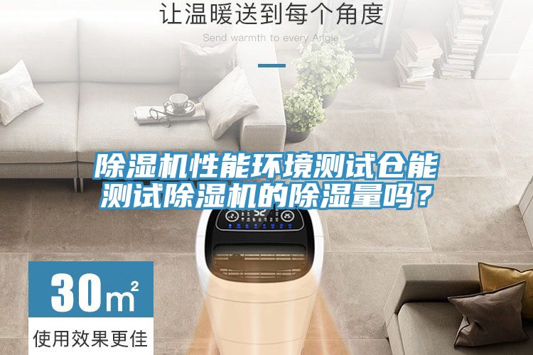 除濕機性能環(huán)境測試倉能測試除濕機的除濕量嗎？