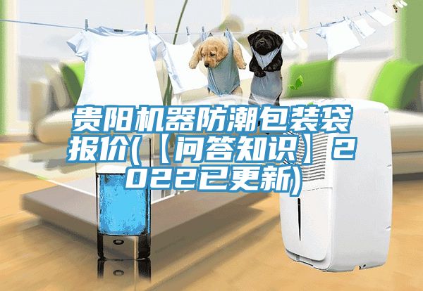 貴陽(yáng)機(jī)器防潮包裝袋報(bào)價(jià)(【問答知識(shí)】2022已更新)
