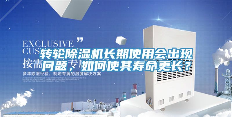 轉(zhuǎn)輪除濕機(jī)長(zhǎng)期使用會(huì)出現(xiàn)問題，如何使其壽命更長(zhǎng)？