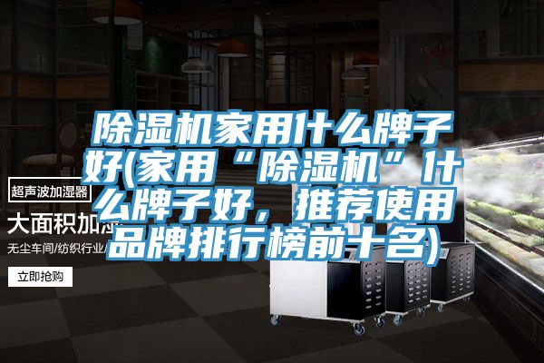 除濕機(jī)家用什么牌子好(家用“除濕機(jī)”什么牌子好，推薦使用品牌排行榜前十名)