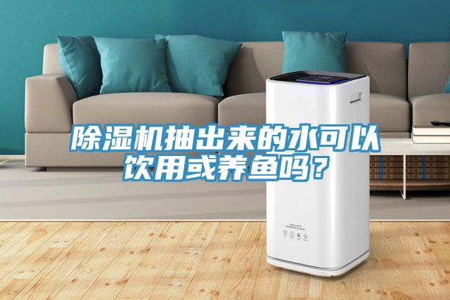 除濕機(jī)抽出來的水可以飲用或養(yǎng)魚嗎？