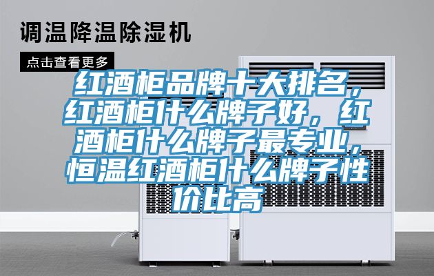 紅酒柜品牌十大排名，紅酒柜什么牌子好，紅酒柜什么牌子最專(zhuān)業(yè)，恒溫紅酒柜什么牌子性?xún)r(jià)比高