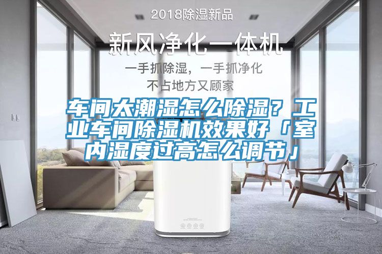 車間太潮濕怎么除濕？工業(yè)車間除濕機(jī)效果好「室內(nèi)濕度過高怎么調(diào)節(jié)」
