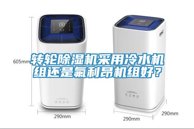 轉(zhuǎn)輪除濕機(jī)采用冷水機(jī)組還是氟利昂機(jī)組好？