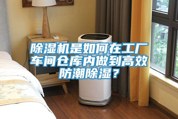 除濕機是如何在工廠車間倉庫內(nèi)做到高效防潮除濕？