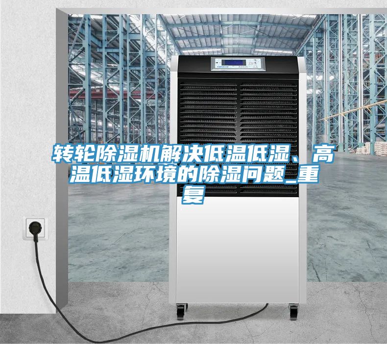 轉(zhuǎn)輪除濕機(jī)解決低溫低濕、高溫低濕環(huán)境的除濕問(wèn)題_重復(fù)