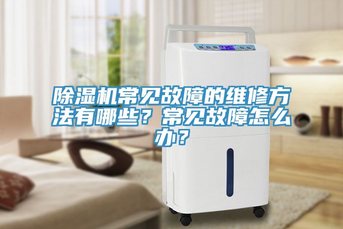 除濕機(jī)常見(jiàn)故障的維修方法有哪些？常見(jiàn)故障怎么辦？