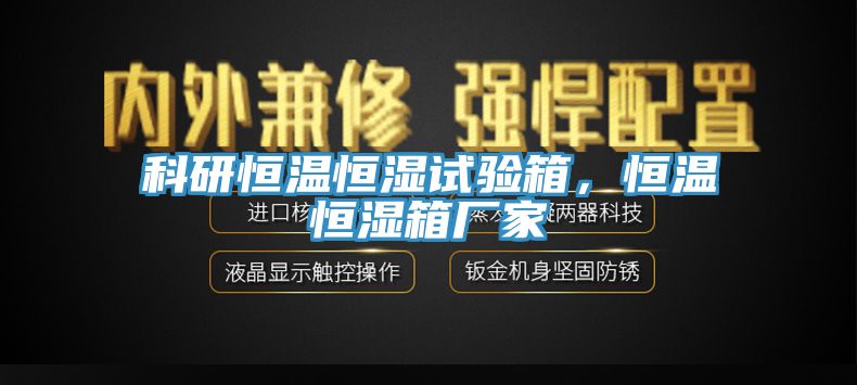 科研恒溫恒濕試驗箱，恒溫恒濕箱廠家