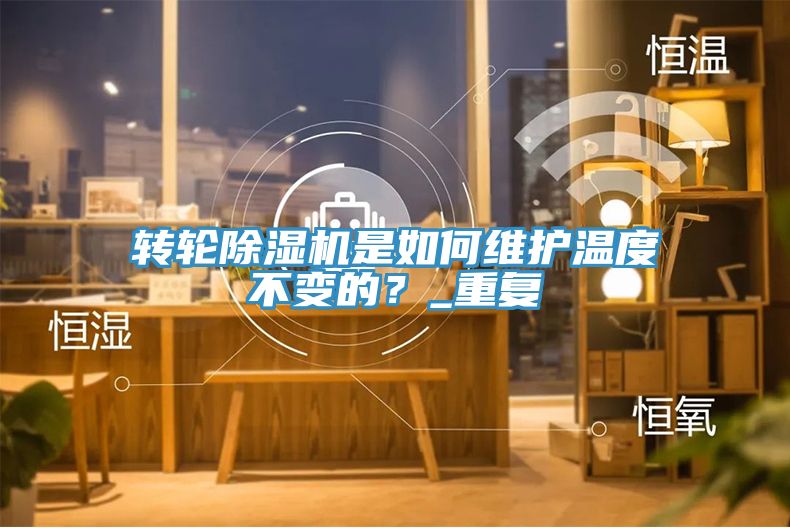 轉(zhuǎn)輪除濕機(jī)是如何維護(hù)溫度不變的？_重復(fù)