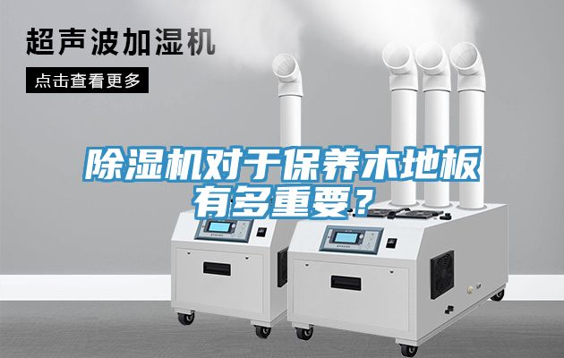 除濕機對于保養(yǎng)木地板有多重要？