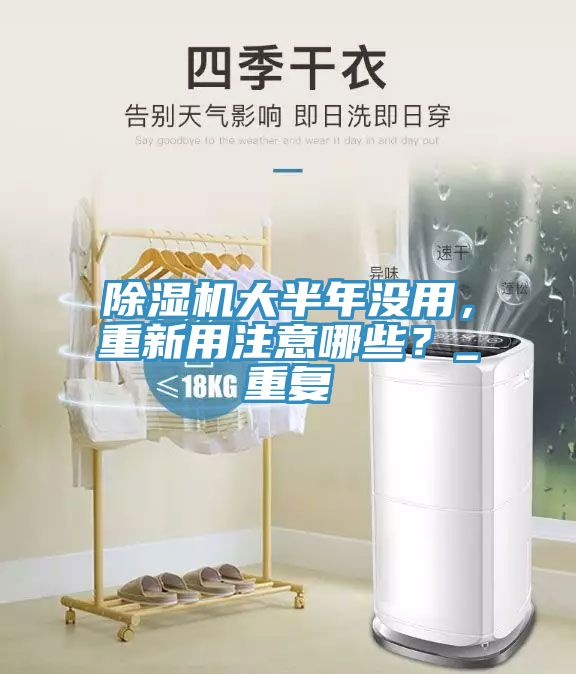 除濕機(jī)大半年沒用，重新用注意哪些？_重復(fù)