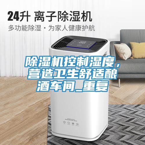 除濕機控制濕度，營造衛(wèi)生舒適釀酒車間_重復
