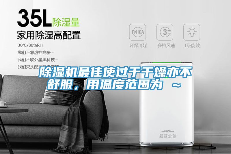 除濕機(jī)最佳使過于干燥亦不舒服，用溫度范圍為℃～℃