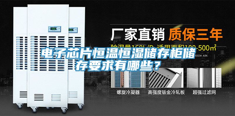 電子芯片恒溫恒濕儲存柜儲存要求有哪些？