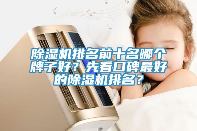 除濕機(jī)排名前十名哪個(gè)牌子好？先看口碑最好的除濕機(jī)排名？