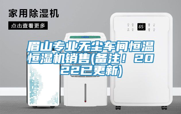 眉山專業(yè)無塵車間恒溫恒濕機(jī)銷售(備注！2022已更新)