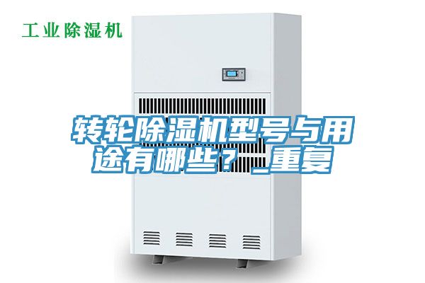 轉(zhuǎn)輪除濕機(jī)型號(hào)與用途有哪些？_重復(fù)