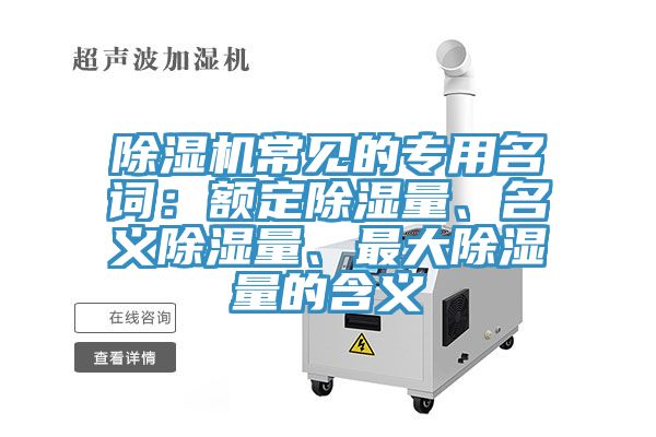 除濕機(jī)常見(jiàn)的專用名詞：額定除濕量、名義除濕量、最大除濕量的含義