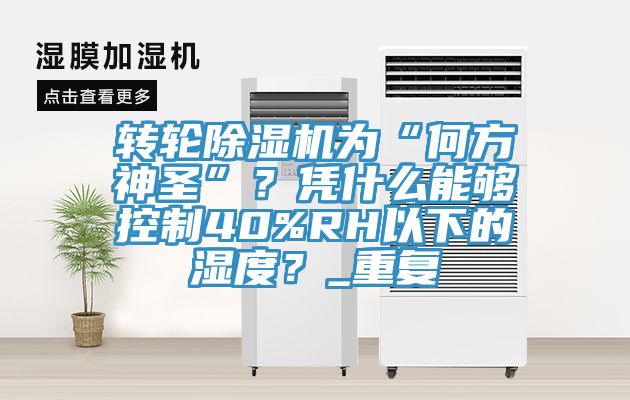 轉(zhuǎn)輪除濕機(jī)為“何方神圣”？憑什么能夠控制40%RH以下的濕度？_重復(fù)