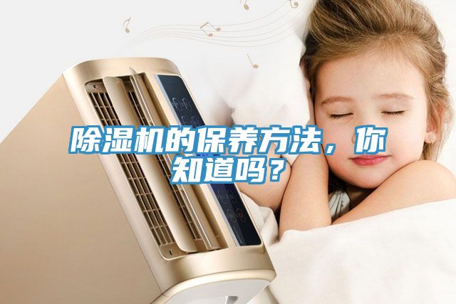 除濕機的保養(yǎng)方法，你知道嗎？